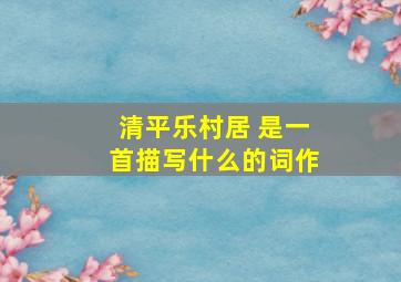 清平乐村居 是一首描写什么的词作